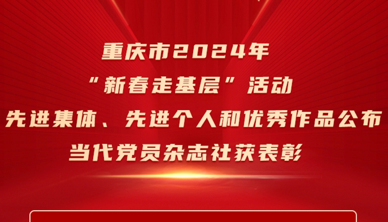 重庆市2024年“新春走基层”活动先进集体、先进个人和优秀作品公布 当代党员杂志社获表彰