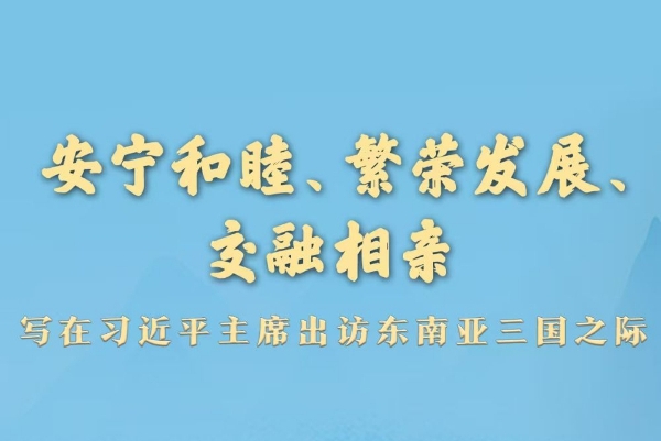 安宁和睦、繁荣发展、交融相亲——写在习近平主席出访东南亚三国之际