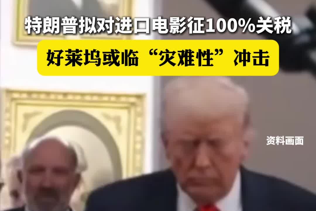 特朗普拟对进口电影征100%关税，好莱坞或临“灾难性”冲击
