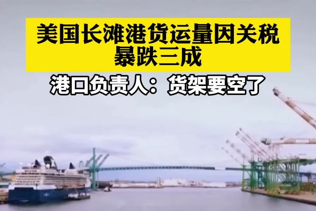 美国长滩港货运量因关税暴跌三成，港口负责人：货架要空了