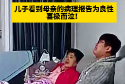 愿天下母亲都身体健康！儿子看到母亲的病理报告为良性，喜极而泣！