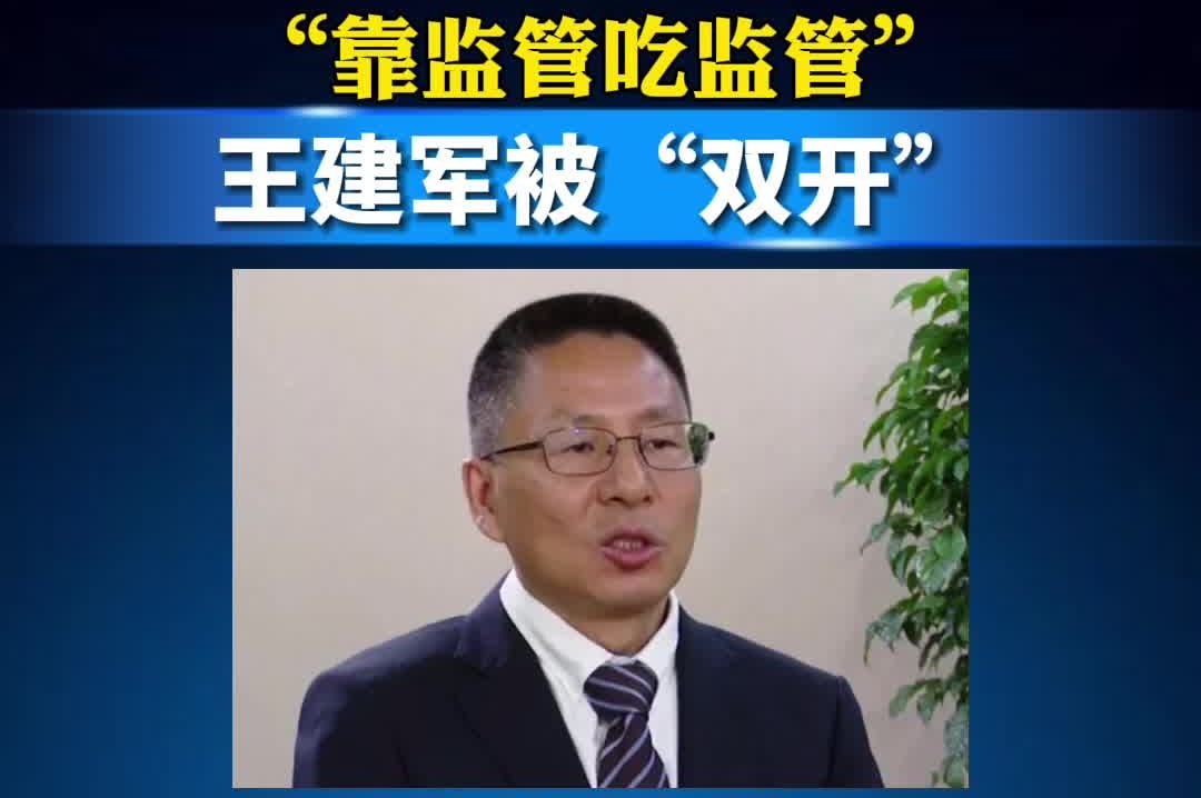 “靠监管吃监管”，中国证监会原党委委员、副主席王建军被“双开” 