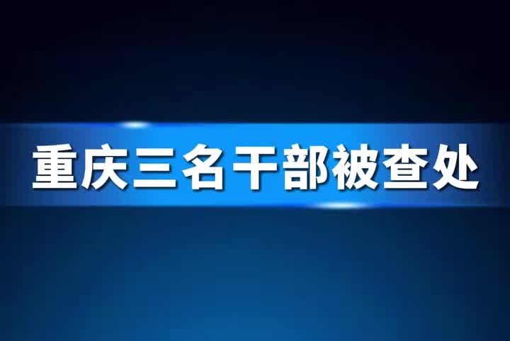 重庆三名干部被查处#反腐#重庆