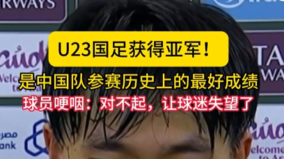 U23国足获得亚军！是中国队参赛历史上的最好成绩，球员哽咽：对不起，让球迷失望了