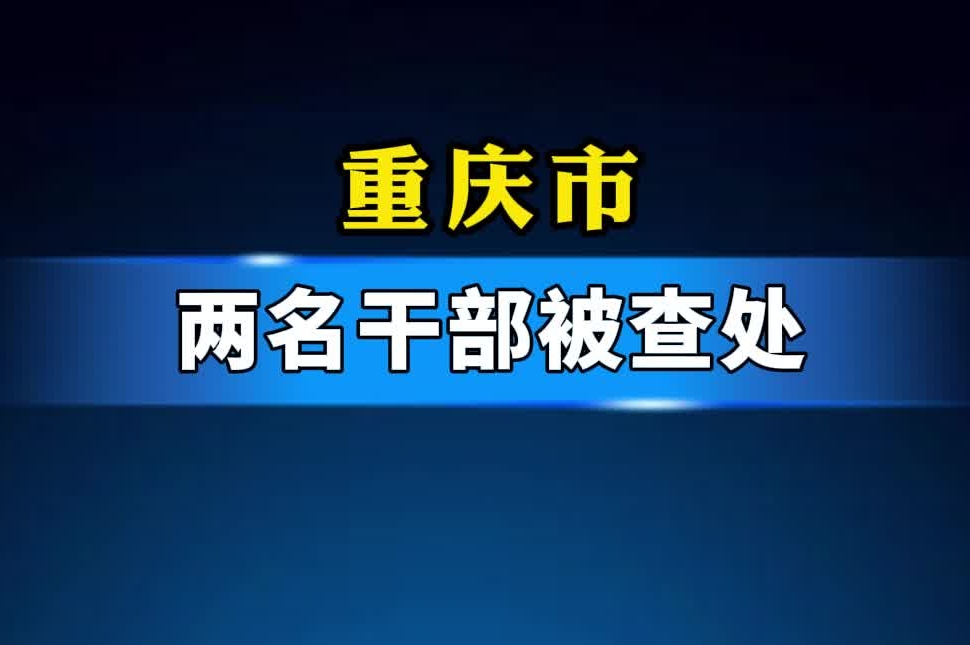 重庆市两名干部被查处#重庆#反腐