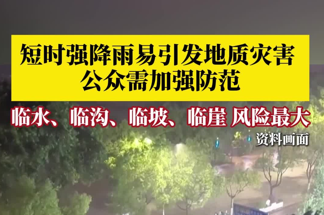 短时强降雨易引发地质灾害 专家提醒：公众需加强防范