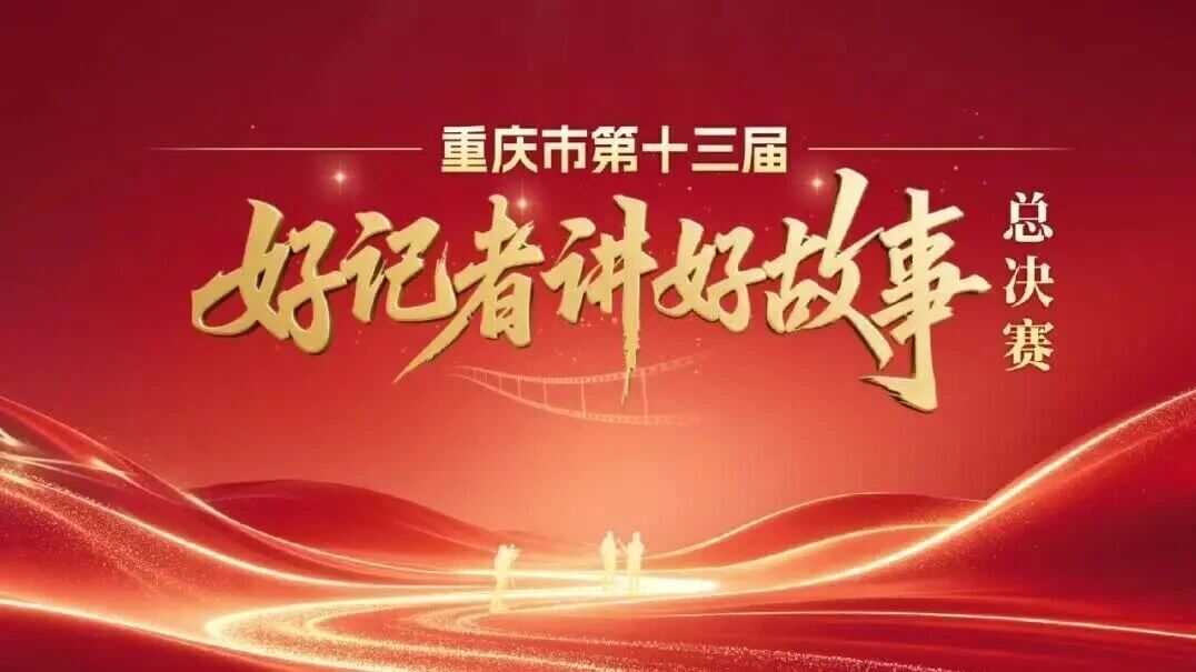 重庆市第十三届“好记者讲好故事”总决赛圆满落幕