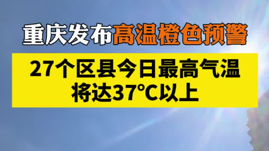 重庆发布高温橙色预警，27个区县今日最高气温将达37℃以上