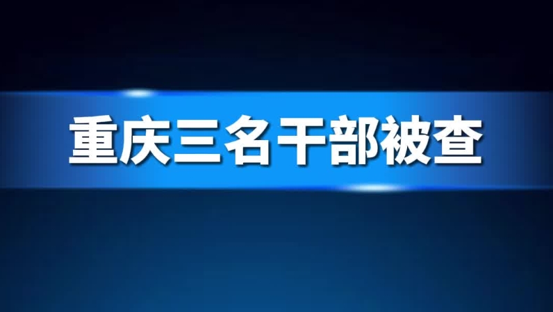 重庆三名干部被查