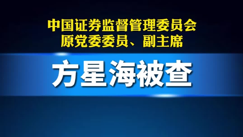 中国证券监督管理委员会原党委委员、副主席方星海被查